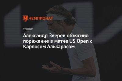 Александр Зверев объяснил поражение в матче US Open с Карлосом Алькарасом