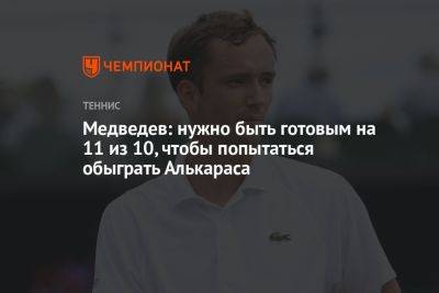 Медведев: нужно быть готовым на 11 из 10, чтобы попытаться обыграть Алькараса