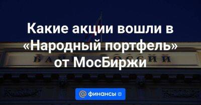Какие акции вошли в «Народный портфель» от МосБиржи