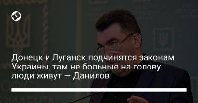 Донецк и Луганск подчинятся законам Украины, там не больные на голову люди живут — Данилов