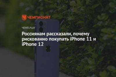 Россиянам рассказали, почему рискованно покупать iPhone 11 и iPhone 12
