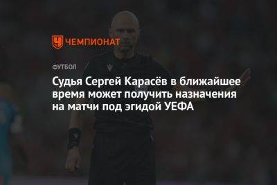 Судья Сергей Карасёв в ближайшее время может получить назначение на матчи под эгидой УЕФА