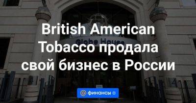 British American Tobacco продала свой бизнес в России