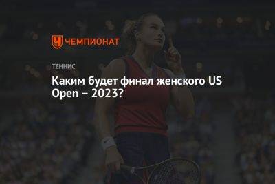 Каким будет финал женского US Open — 2023?