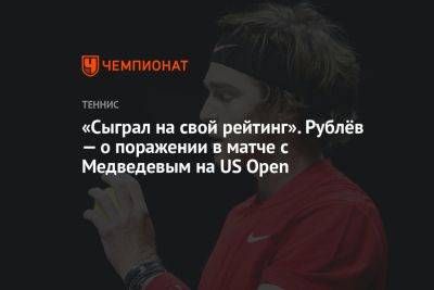 «Сыграл на свой рейтинг». Рублёв — о поражении в матче с Медведевым на US Open