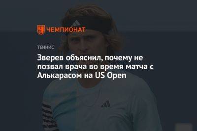 Александр Зверев - Карлос Алькарас - Зверев объяснил, почему не позвал врача во время матча с Алькарасом на US Open - championat.com - США - Германия