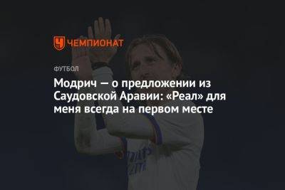 Лука Модрич - Модрич — о предложении из Саудовской Аравии: «Реал» для меня всегда на первом месте - championat.com - Саудовская Аравия - Мадрид