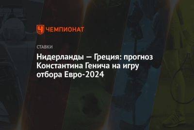 Нидерланды — Греция: прогноз Константина Генича на игру отбора Евро-2024