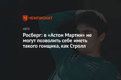 Росберг: в «Астон Мартин» не могут позволить себе иметь такого гонщика, как Стролл