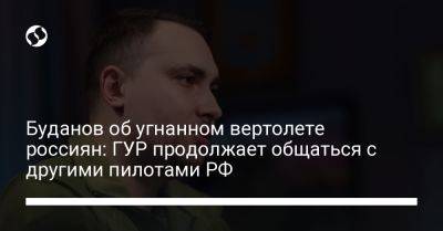 Буданов об угнанном вертолете россиян: ГУР продолжает общаться с другими пилотами РФ