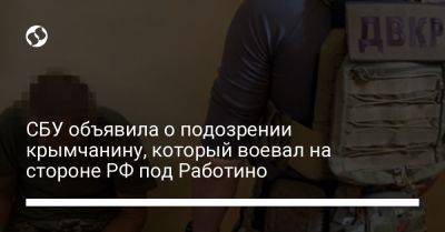 СБУ объявила о подозрении крымчанину, который воевал на стороне РФ под Работино
