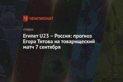 Египет U23 – Россия: прогноз Егора Титова на товарищеский матч 7 сентября