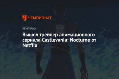 Вышел трейлер анимационного сериала Castlevania: Nocturne от Netflix