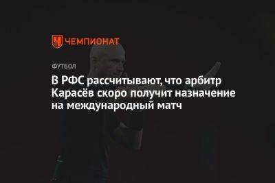 В РФС рассчитывают, что арбитр Карасёв скоро получит назначение на международный матч
