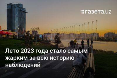 Лето 2023 года стало самым жарким за всю историю наблюдений