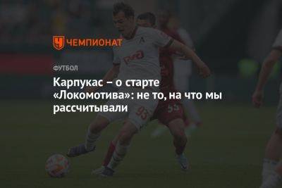 Карпукас – о старте «Локомотива»: не то, на что мы рассчитывали