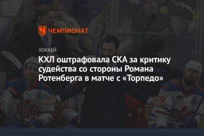 КХЛ оштрафовала СКА за критику судейства со стороны Романа Ротенберга в матче с «Торпедо»