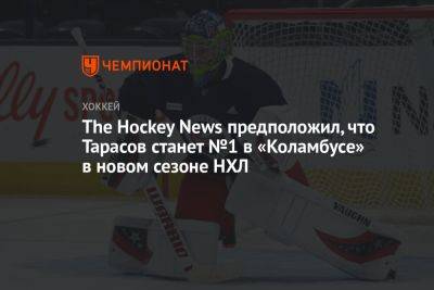 The Hockey News предположил, что Тарасов станет №1 в «Коламбусе» в новом сезоне НХЛ
