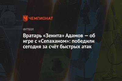 Вратарь «Зенита» Адамов — об игре с «Сепаханом»: победили сегодня за счёт быстрых атак
