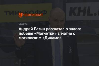 Андрей Разин рассказал о залоге победы «Магнитки» в матче с московским «Динамо»