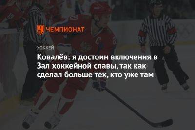 Ковалёв: я достоин включения в Зал хоккейной славы, так как сделал больше тех, кто уже там