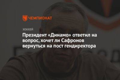 Президент «Динамо» ответил на вопрос, хочет ли Сафронов вернуться на пост гендиректора