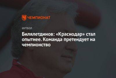 Ринат Билялетдинов - Билялетдинов: «Краснодар» стал опытнее. Команда претендует на чемпионство - championat.com - Москва - Санкт-Петербург - Краснодар - Самара