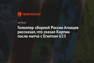 Голкипер сборной России Агкацев рассказал, что сказал Карпин после матча c Египтом U23
