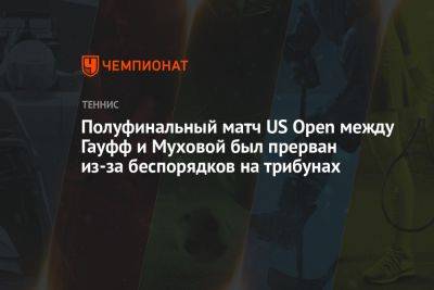 Полуфинальный матч US Open между Гауфф и Муховой был прерван из-за беспорядков на трибунах