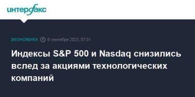 Индексы S&P 500 и Nasdaq снизились вслед за акциями технологических компаний
