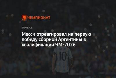 Лионель Месси - Месси отреагировал на первую победу сборной Аргентины в квалификации ЧМ-2026 - championat.com - Эквадор - Аргентина - Буэнос-Айрес
