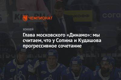 Глава московского «Динамо»: мы считаем, что у Сопина и Кудашова прогрессивное сочетание