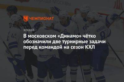 В московском «Динамо» чётко обозначили две турнирные задачи перед командой на сезон КХЛ
