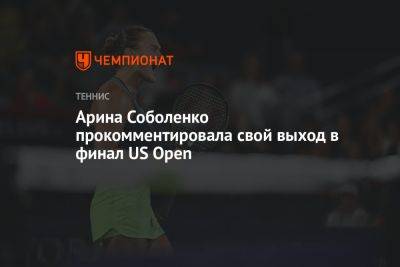 Арина Соболенко прокомментировала свой выход в финал US Open