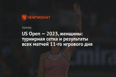 US Open — 2023, женщины: турнирная сетка и результаты всех матчей 11-го игрового дня