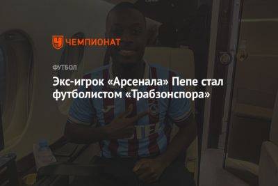 Экс-игрок «Арсенала» Пепе стал футболистом «Трабзонспора»