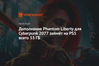 Дополнение Phantom Liberty для Cyberpunk 2077 займёт на PS5 всего 33 ГБ