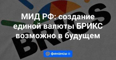 МИД РФ: создание единой валюты БРИКС возможно в будущем