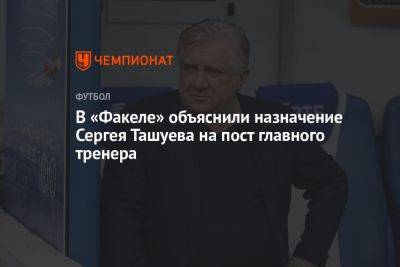 В «Факеле» объяснили назначение Сергея Ташуева на пост главного тренера