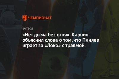 «Нет дыма без огня». Карпин объяснил слова о том, что Пиняев играет за «Локо» с травмой