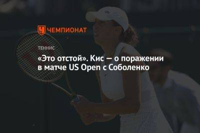 «Это отстой». Кис — о поражении в матче US Open с Соболенко