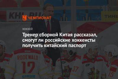Тренер сборной Китая рассказал, смогут ли российские хоккеисты получить китайский паспорт