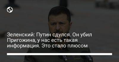 Зеленский: Путин сдулся. Он убил Пригожина, у нас есть такая информация. Это стало плюсом