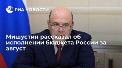 Мишустин: бюджет России за август исполнили с профицитом в 230 миллиардов рублей