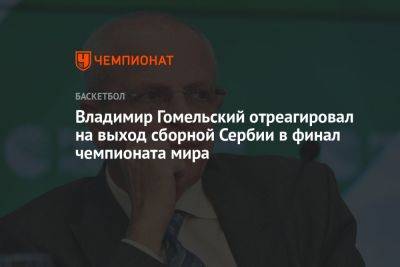 Владимир Гомельский отреагировал на выход сборной Сербии в финал чемпионата мира