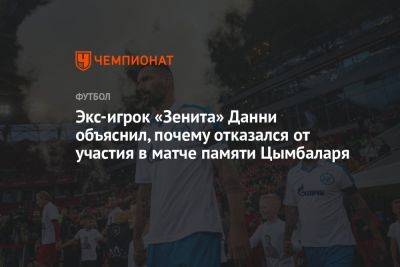 Экс-игрок «Зенита» Данни объяснил, почему отказался от участия в матче памяти Цымбаларя