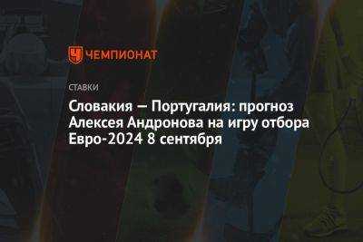 Словакия — Португалия: прогноз Алексея Андронова на игру отбора Евро-2024 8 сентября