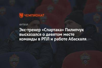 Экс-тренер «Спартака» Пилипчук высказался о девятом месте команды в РПЛ и работе Абаскаля