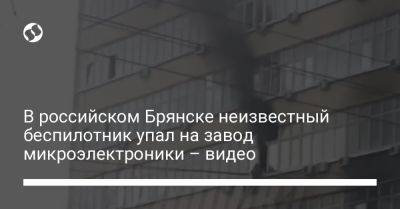 Александр Богомаз - В российском Брянске неизвестный беспилотник упал на завод микроэлектроники - видео - liga.net - Россия - Украина - Брянск - Брянская обл.