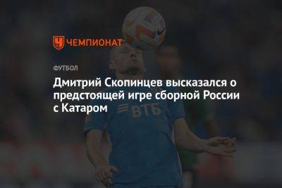 Дмитрий Скопинцев высказался о предстоящей игре сборной России с Катаром
